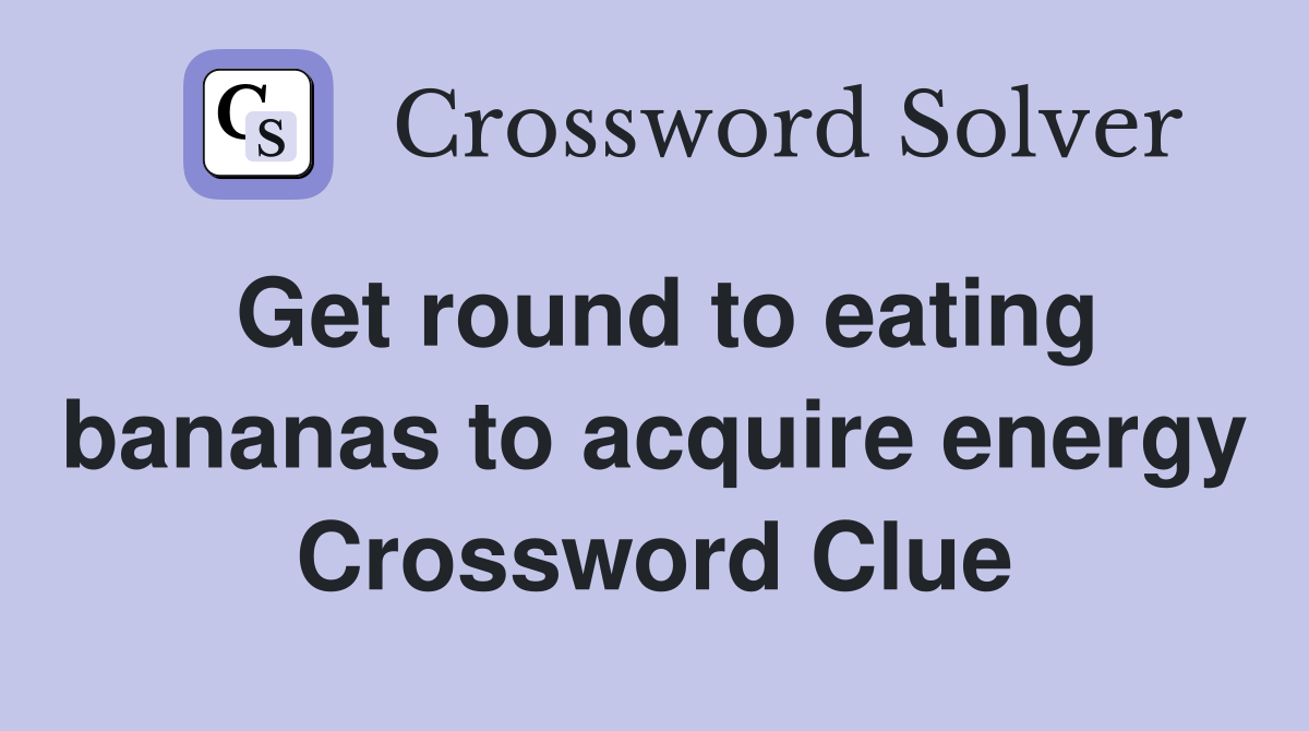 Get round to eating bananas to acquire energy Crossword Clue