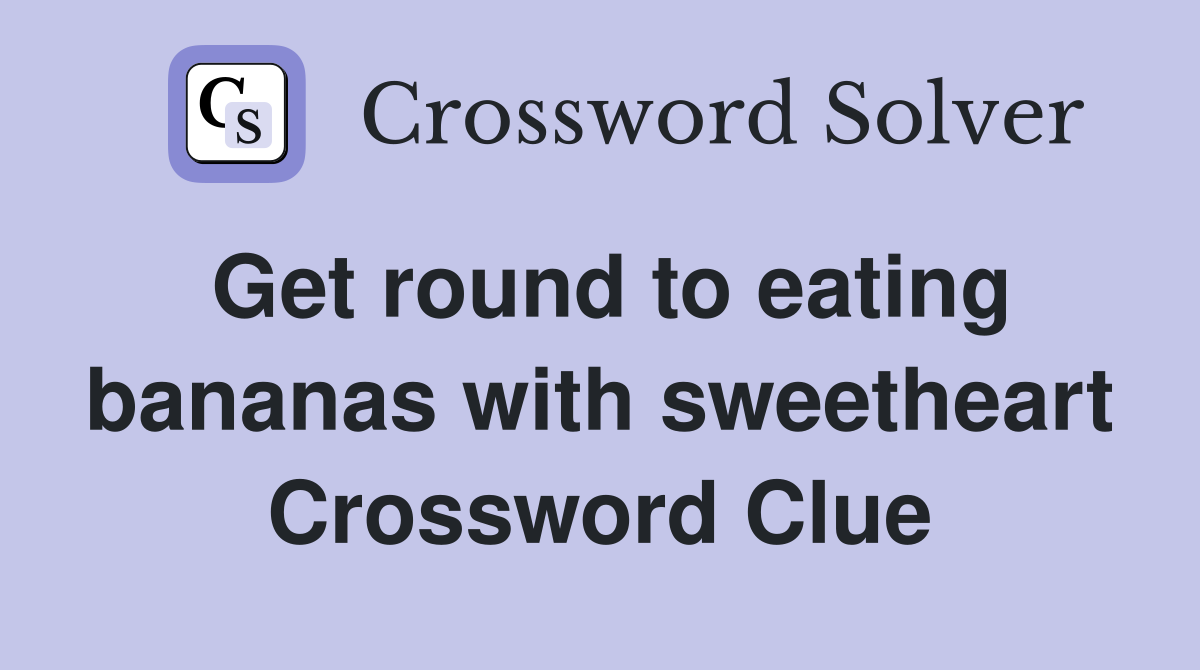 Get round to eating bananas with sweetheart Crossword Clue
