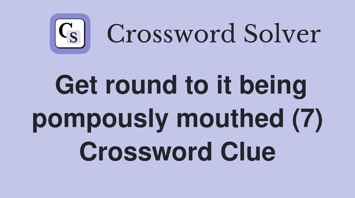 Get round to it being pompously mouthed (7) Crossword Clue