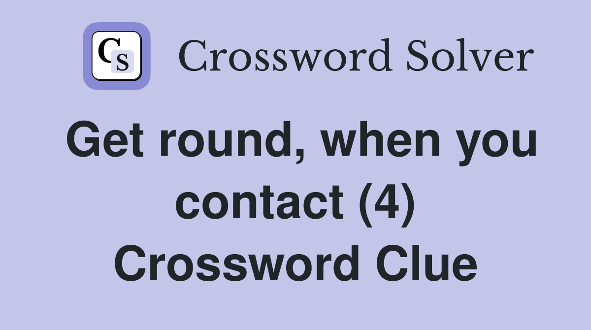 Get round, when you contact (4) Crossword Clue