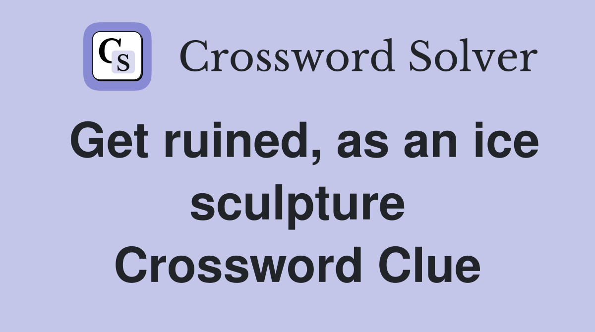 Get ruined, as an ice sculpture Crossword Clue