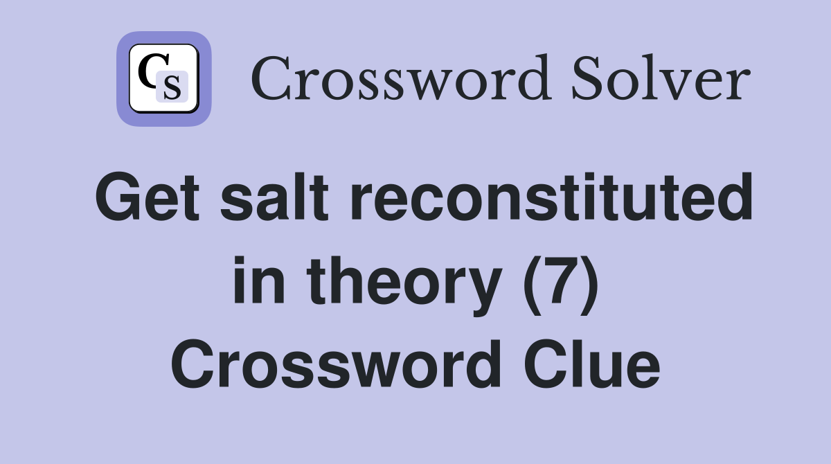 Get salt reconstituted in theory (7) Crossword Clue