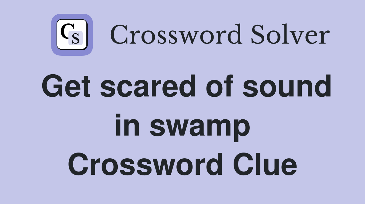 Get scared of sound in swamp Crossword Clue