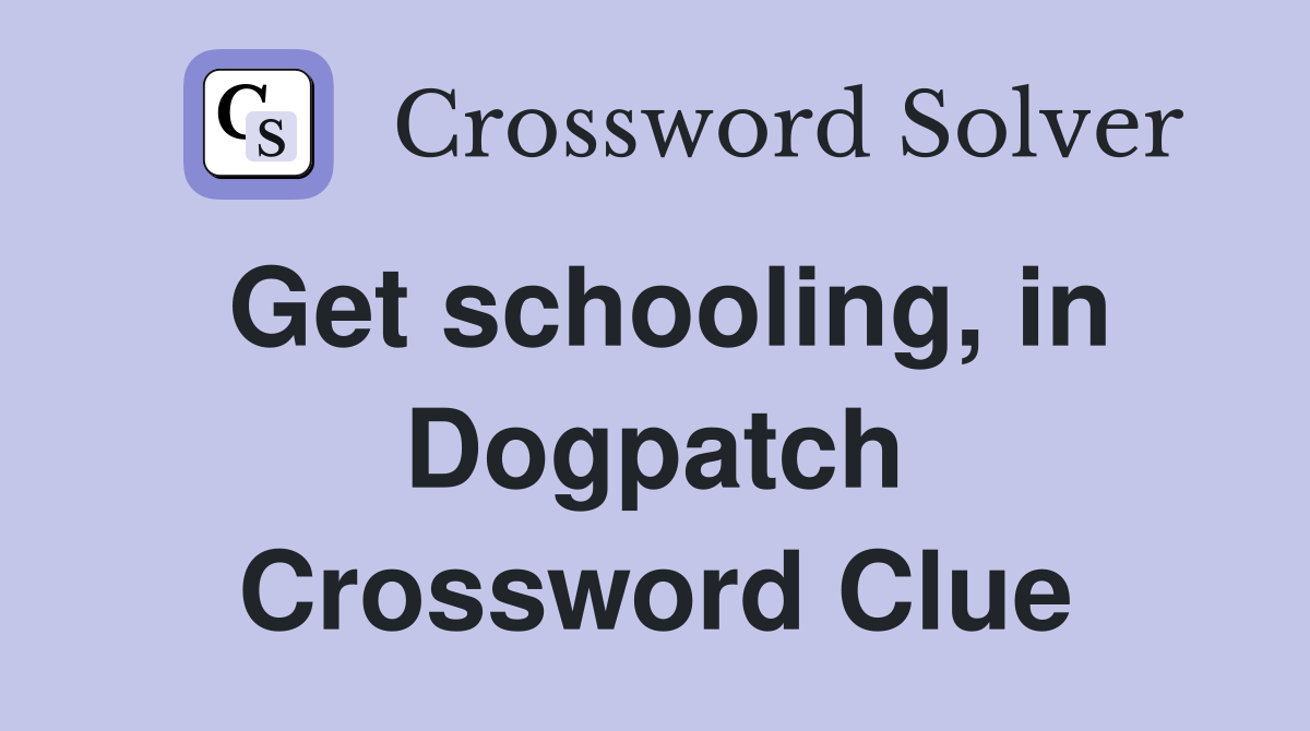 Get schooling, in Dogpatch Crossword Clue
