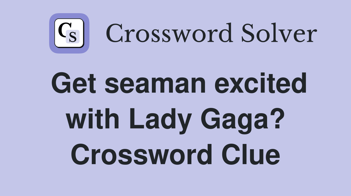 Get seaman excited with Lady Gaga? Crossword Clue