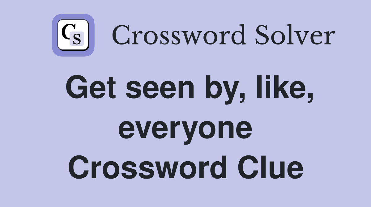 Get seen by, like, everyone Crossword Clue
