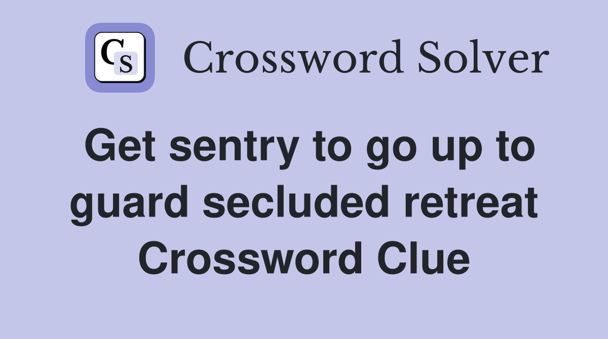 Get sentry to go up to guard secluded retreat Crossword Clue