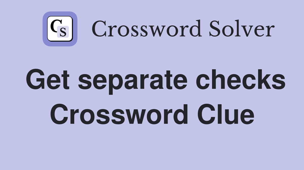 Get separate checks Crossword Clue