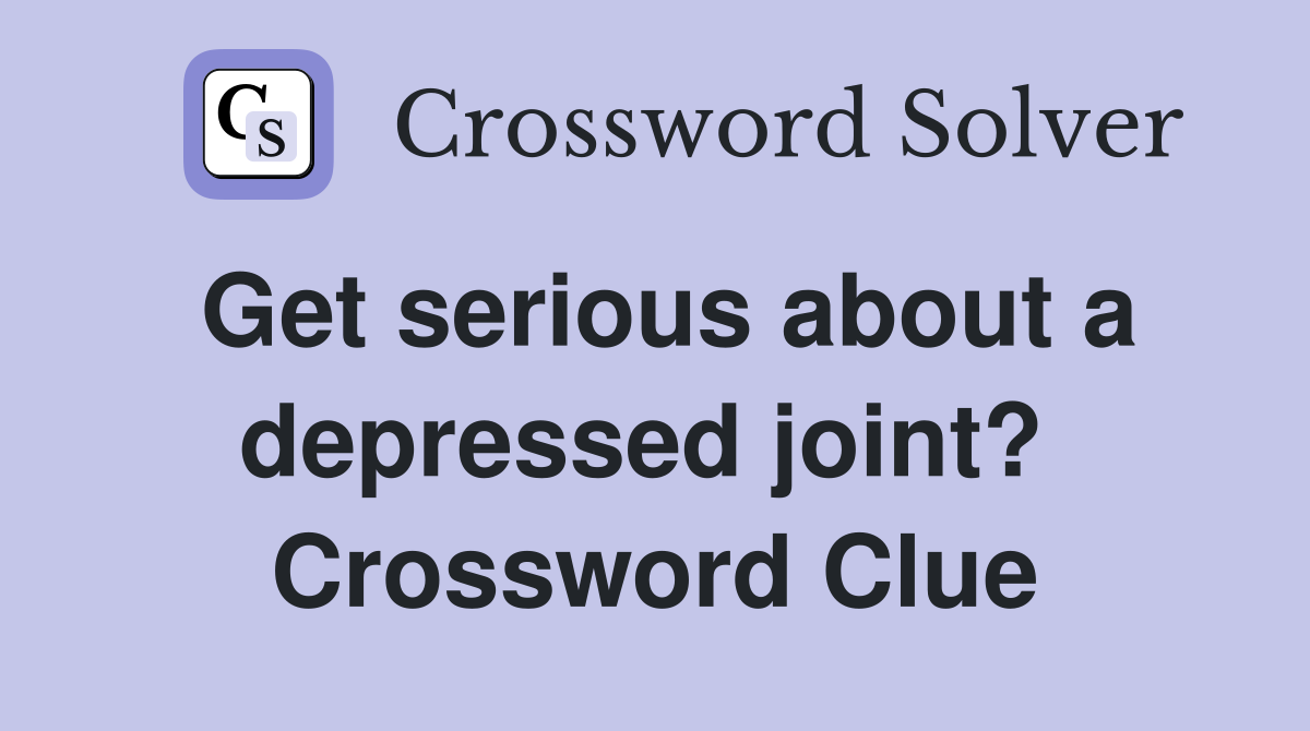 Get serious about a depressed joint?  Crossword Clue