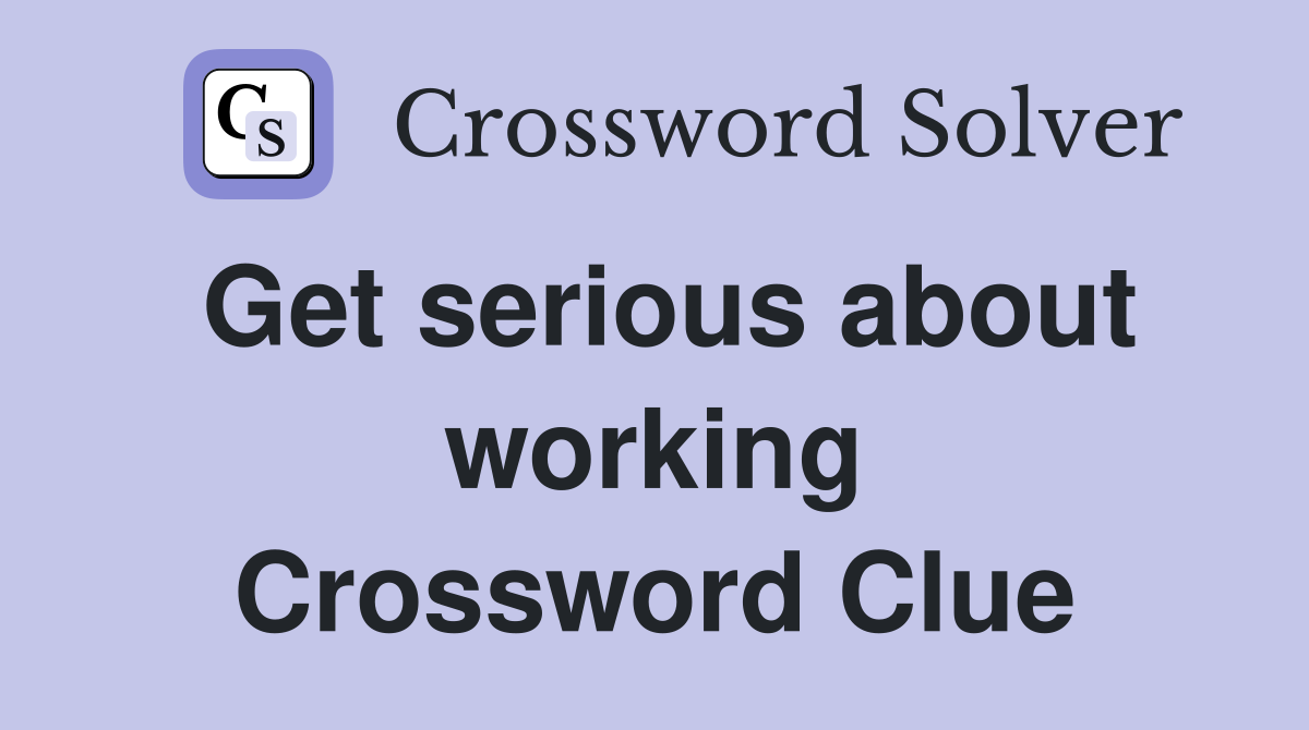 Get serious about working Crossword Clue