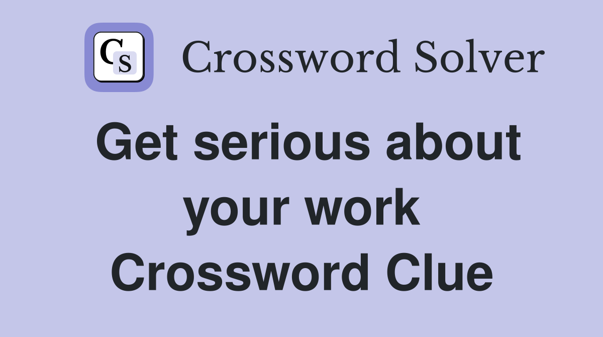 Get serious about your work Crossword Clue