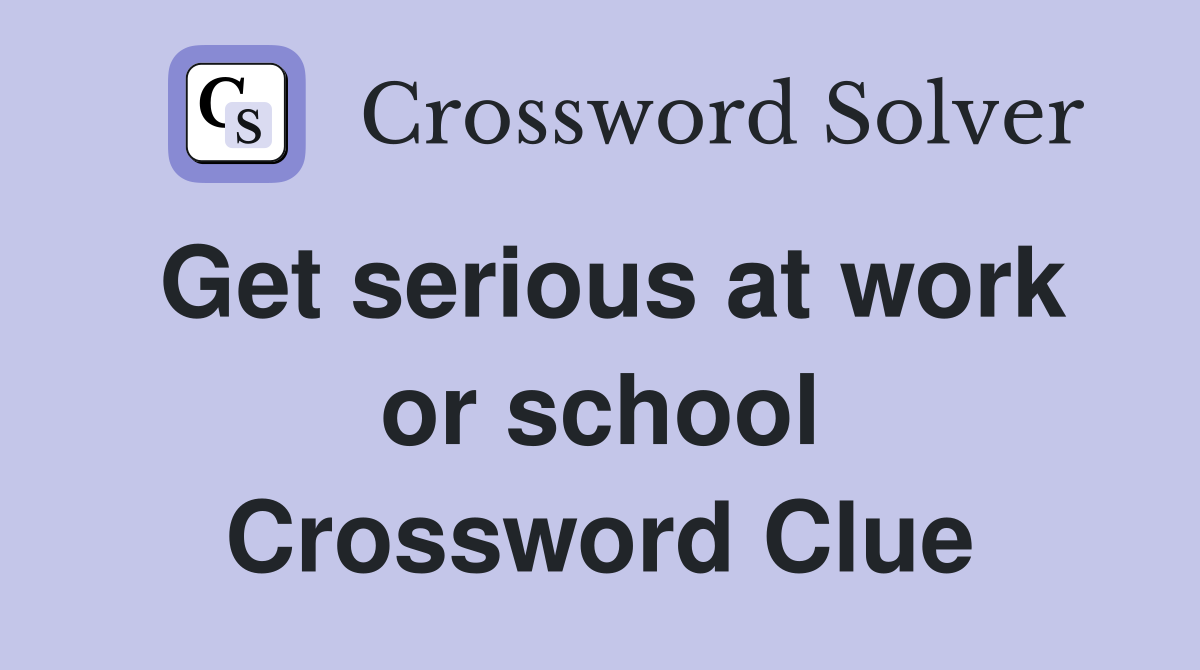 Get serious at work or school Crossword Clue