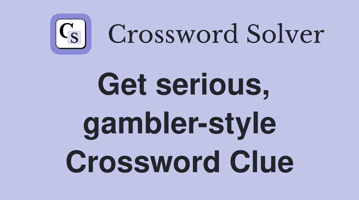 Get serious, gambler-style Crossword Clue