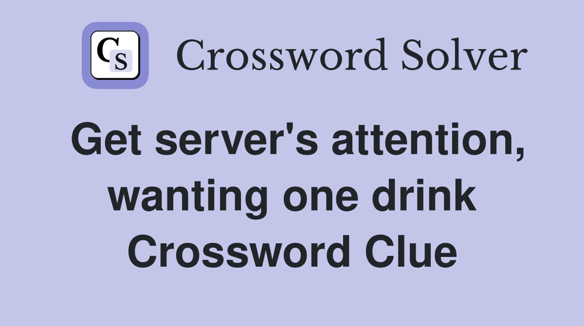 Get server's attention, wanting one drink Crossword Clue