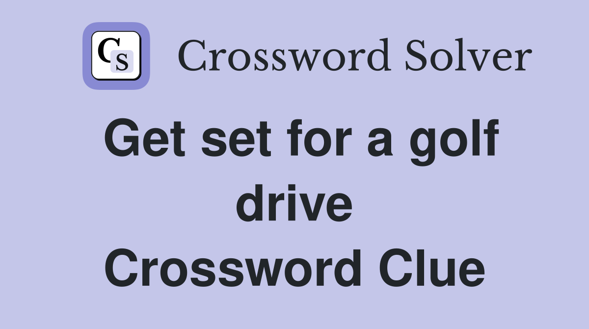 Get set for a golf drive Crossword Clue
