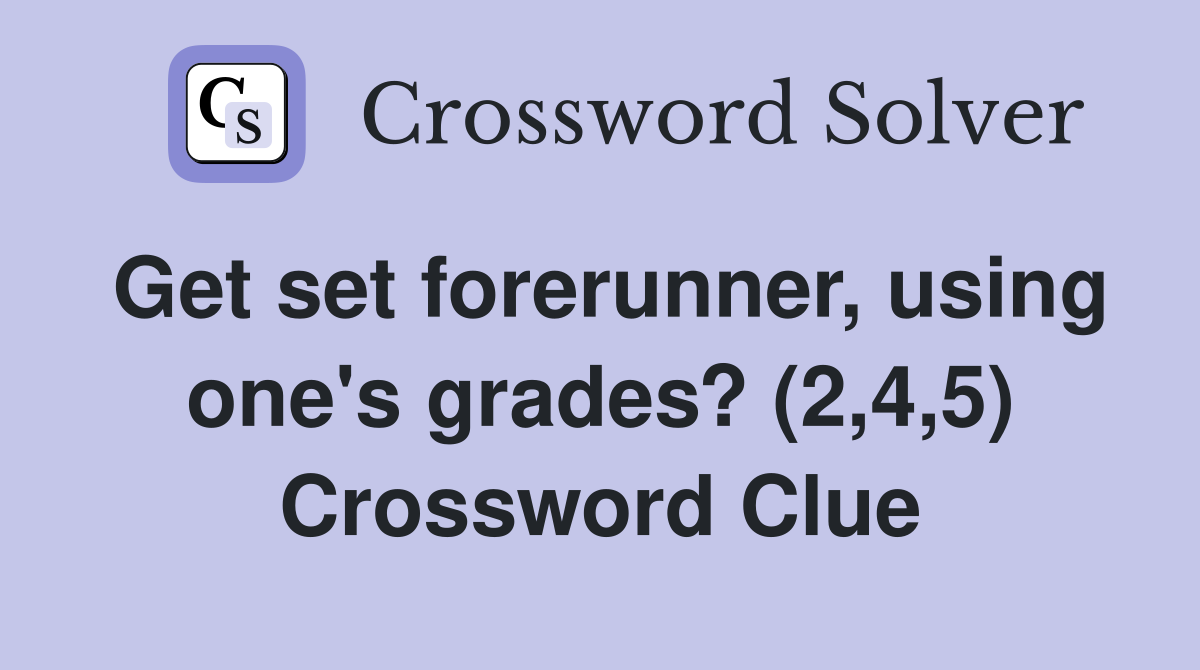 Get set forerunner, using one's grades? (2,4,5) Crossword Clue