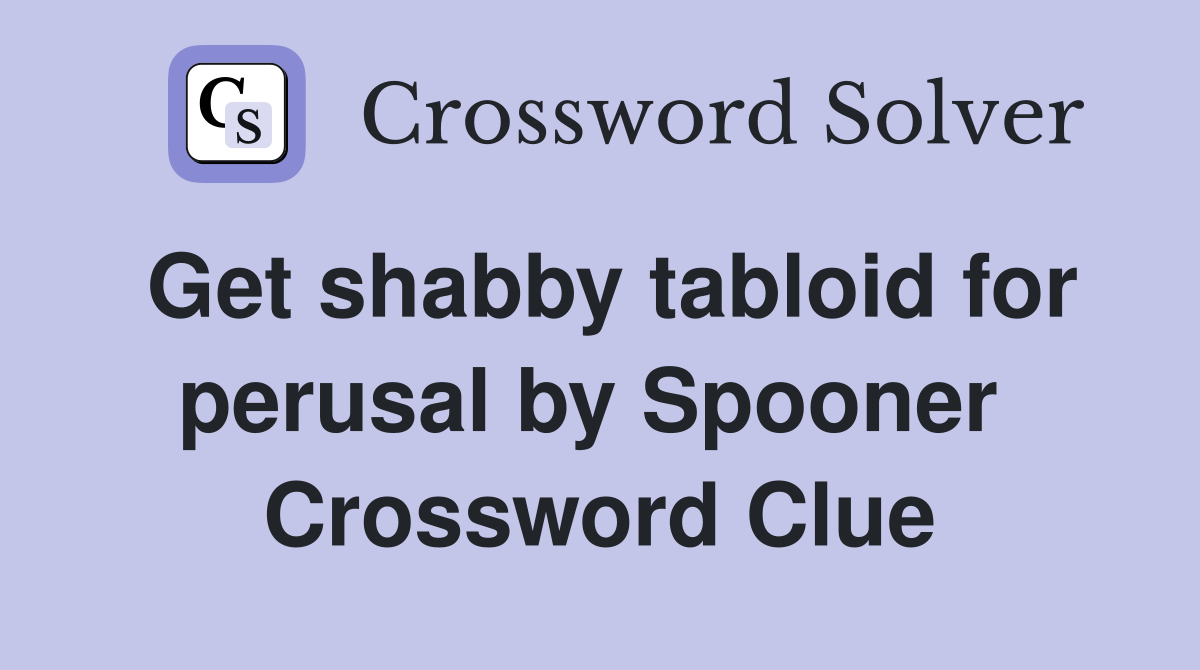 Get shabby tabloid for perusal by Spooner  Crossword Clue