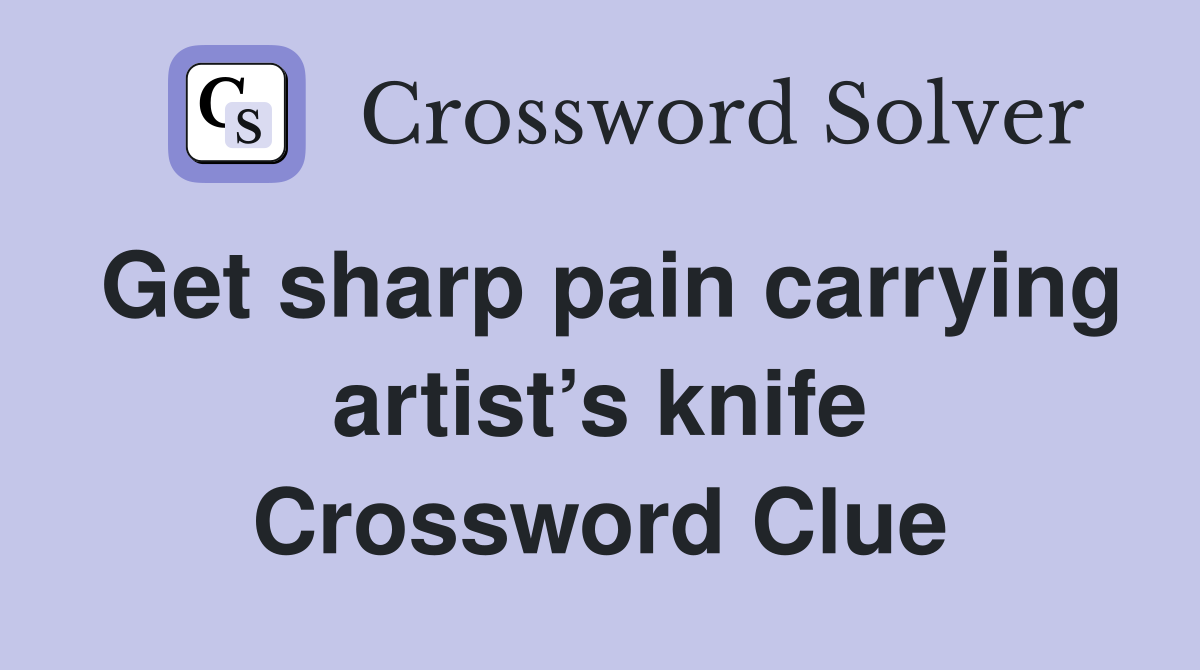 Get sharp pain carrying artist’s knife Crossword Clue