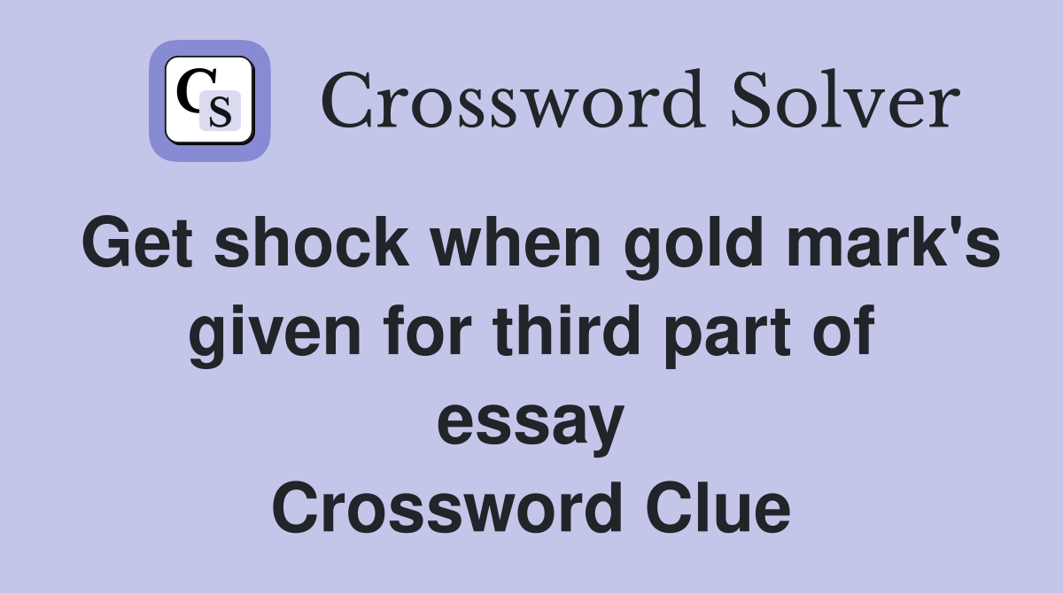 Get shock when gold mark's given for third part of essay Crossword Clue