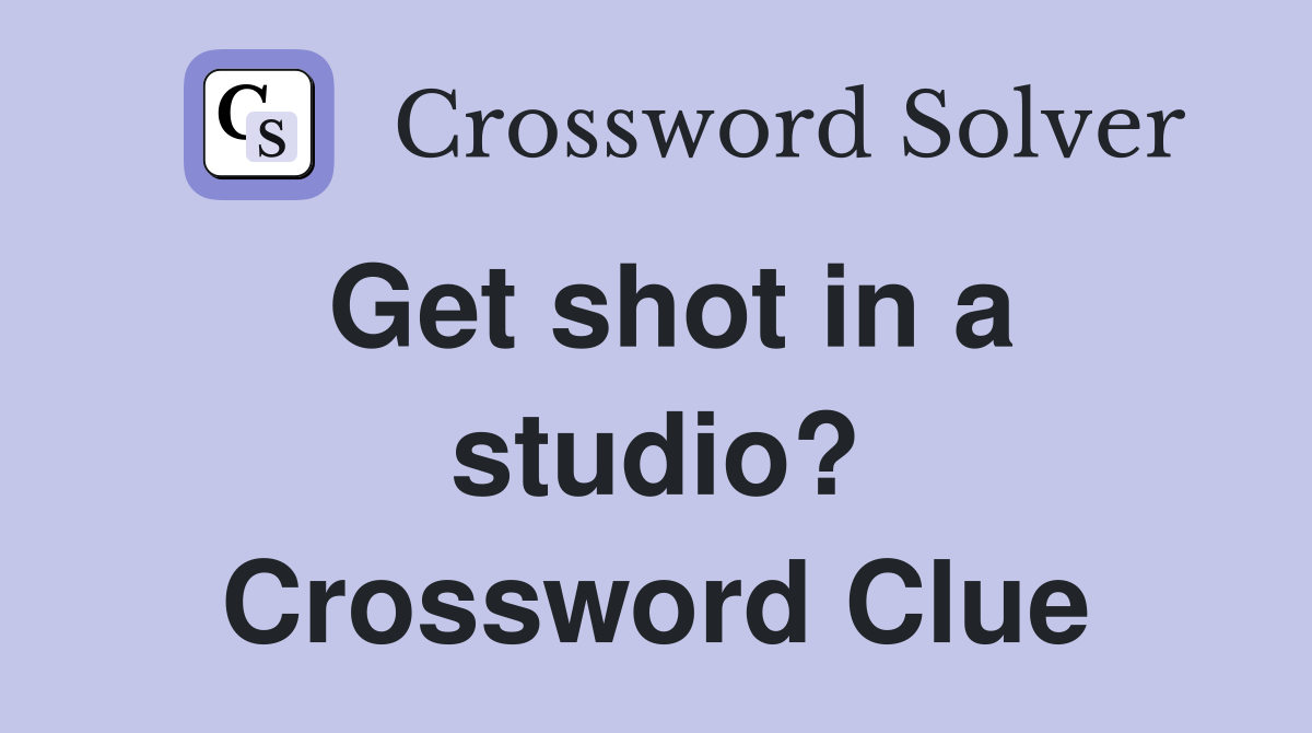 Get shot in a studio? Crossword Clue