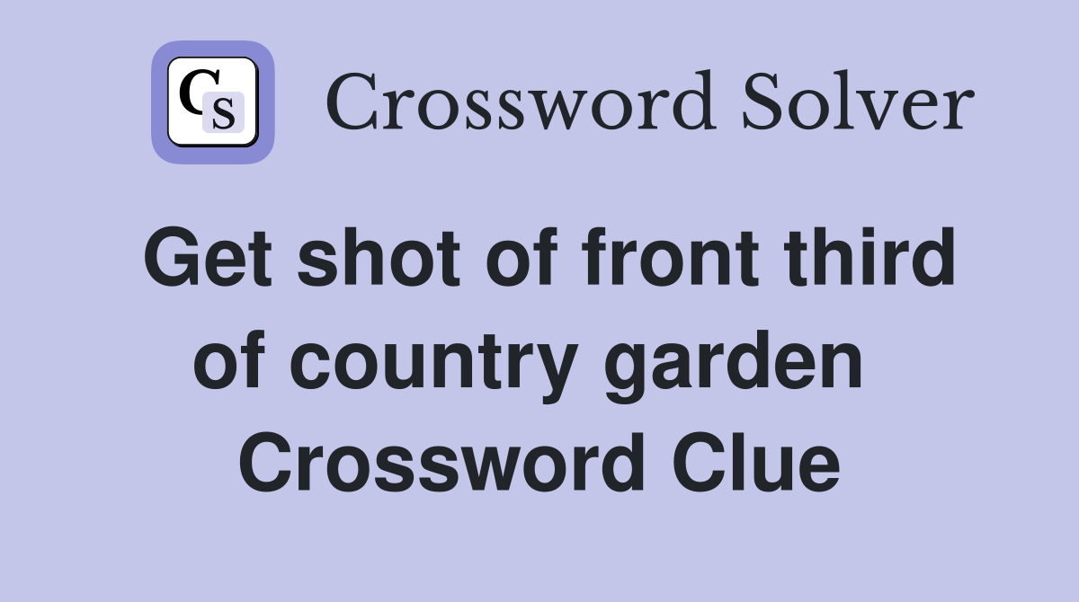 Get shot of front third of country garden  Crossword Clue