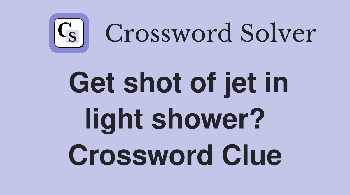 Get shot of jet in light shower? Crossword Clue