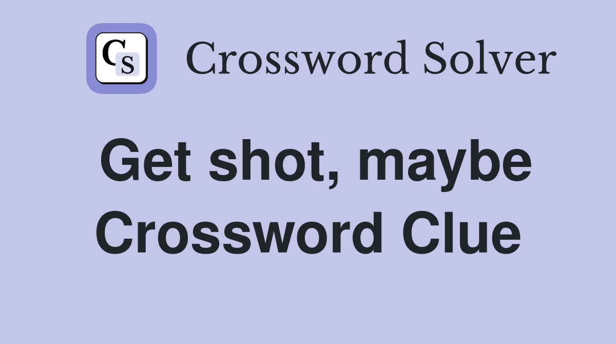 Get shot, maybe Crossword Clue