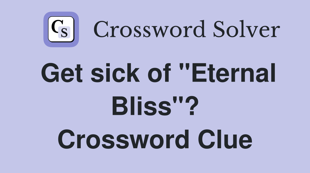 Get sick of "Eternal Bliss"? Crossword Clue