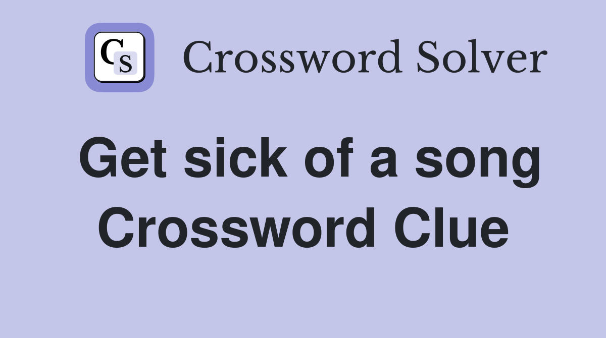 Get sick of a song Crossword Clue