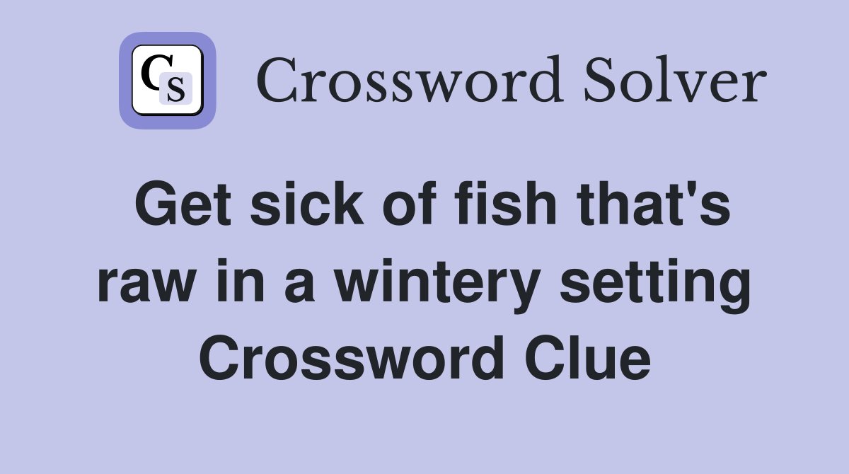 Get sick of fish that's raw in a wintery setting Crossword Clue