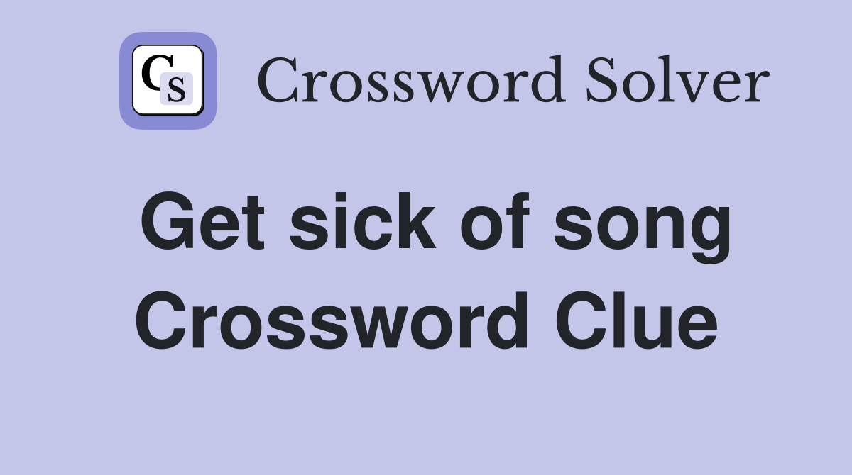 Get sick of song Crossword Clue