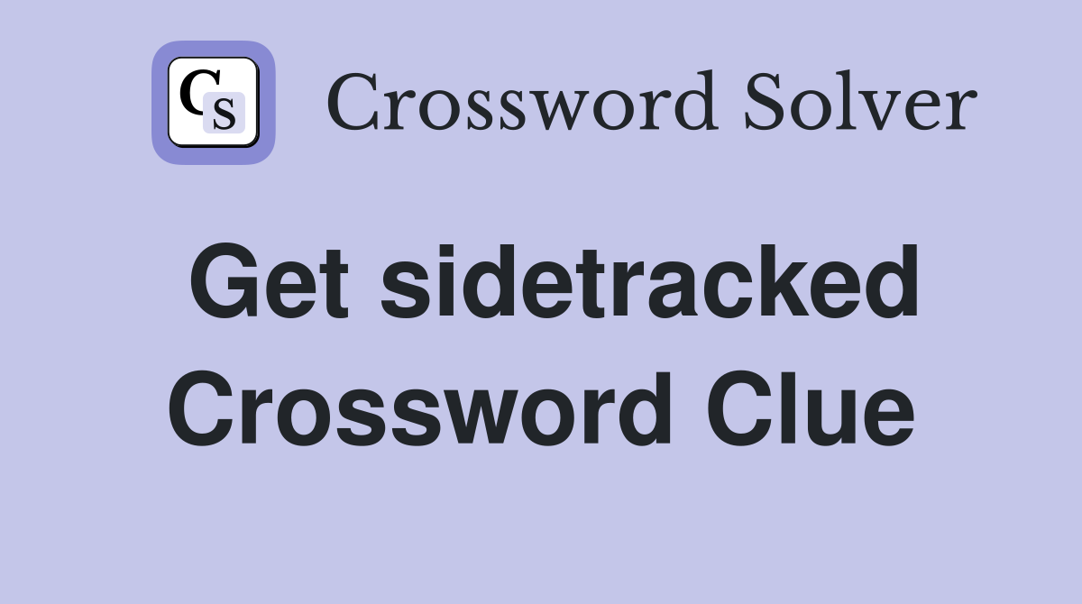 Get sidetracked Crossword Clue