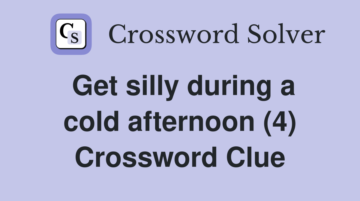 Get silly during a cold afternoon (4) Crossword Clue