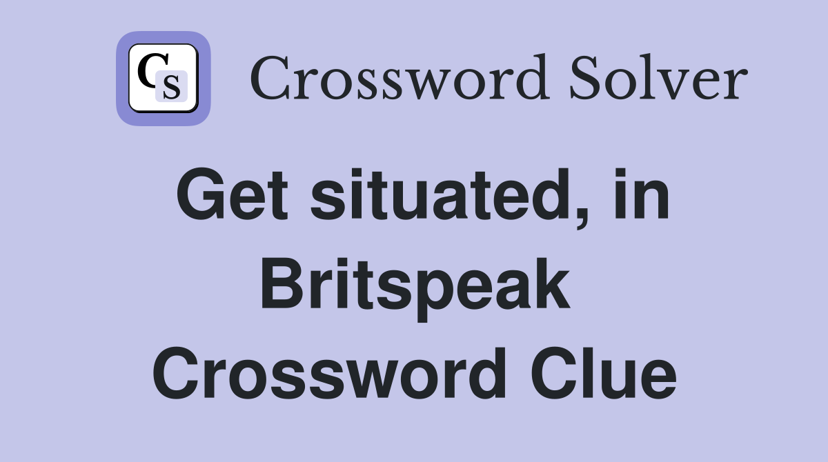 Get situated, in Britspeak Crossword Clue