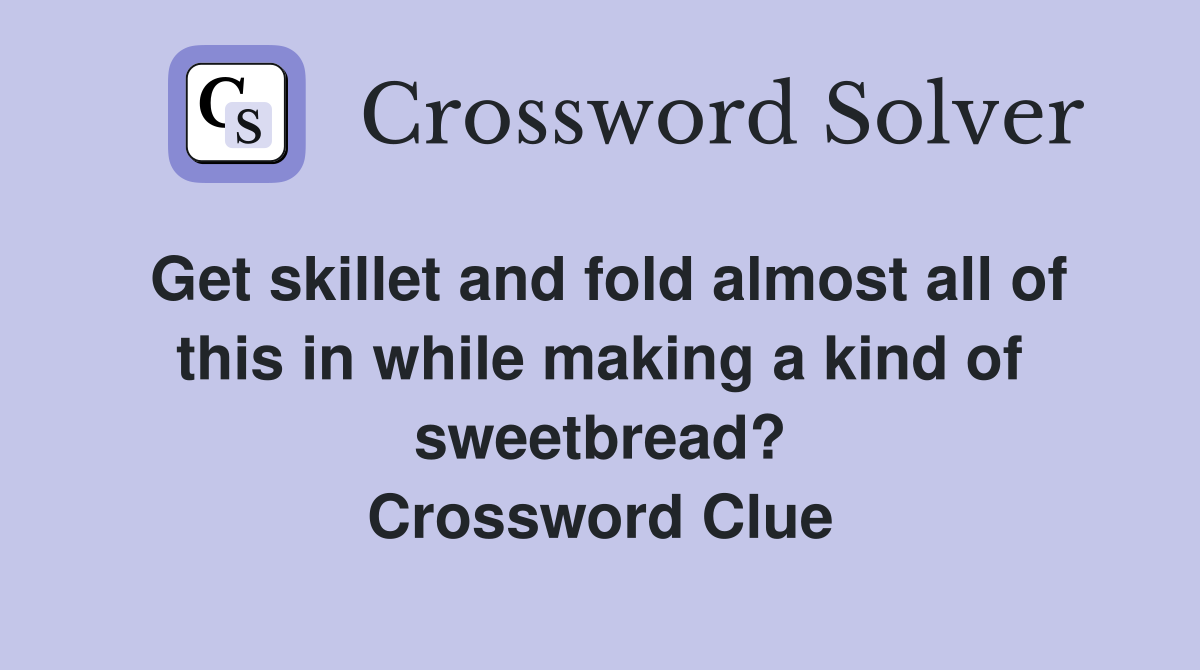 Get skillet and fold almost all of this in while making a kind of sweetbread? Crossword Clue