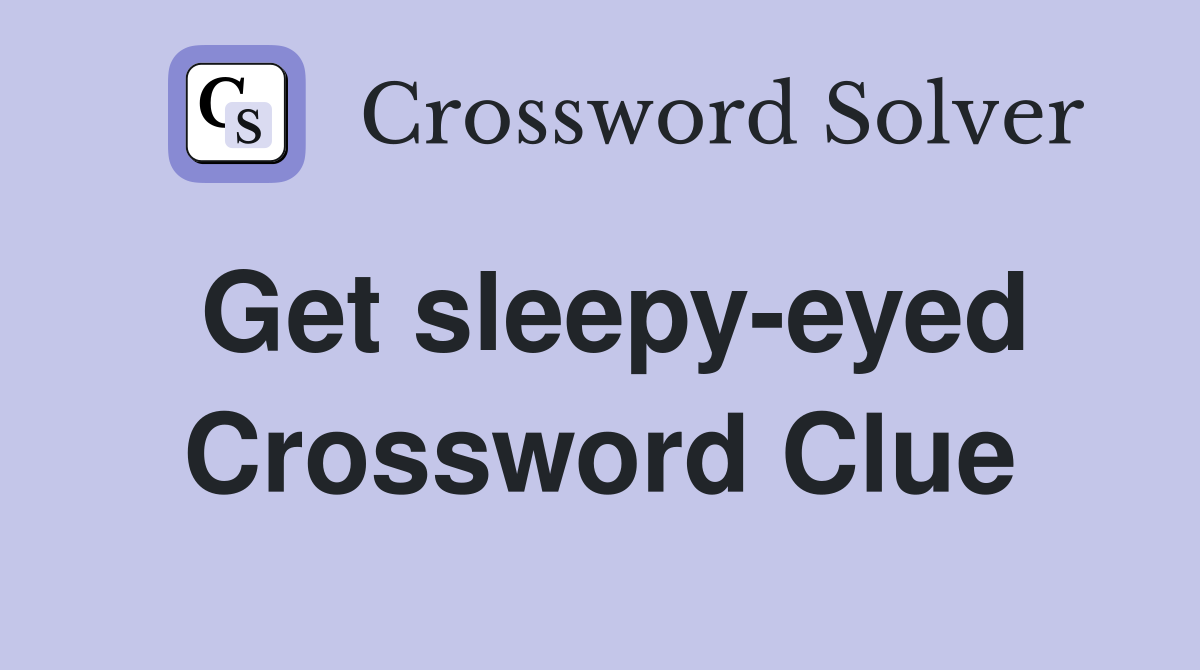 Get sleepy-eyed Crossword Clue