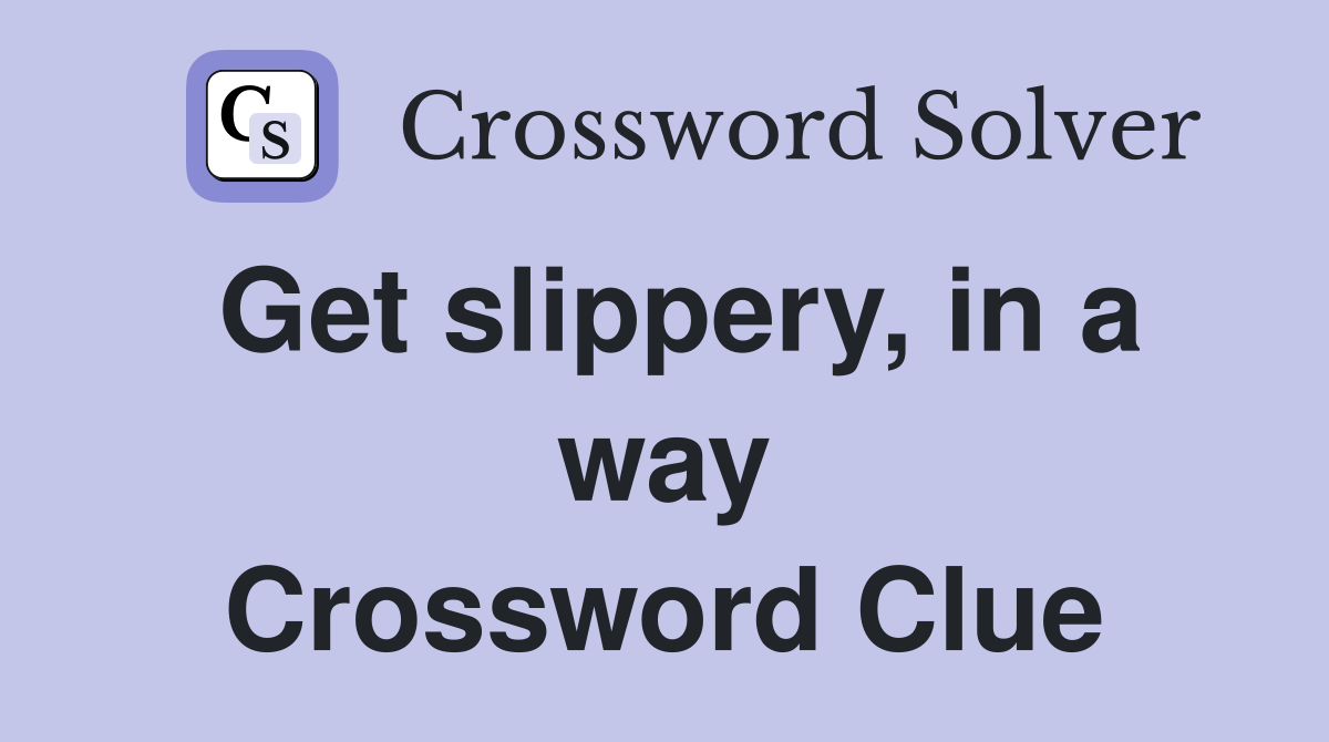 Get slippery, in a way Crossword Clue