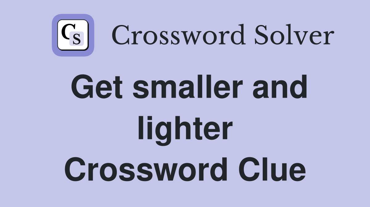 Get smaller and lighter Crossword Clue