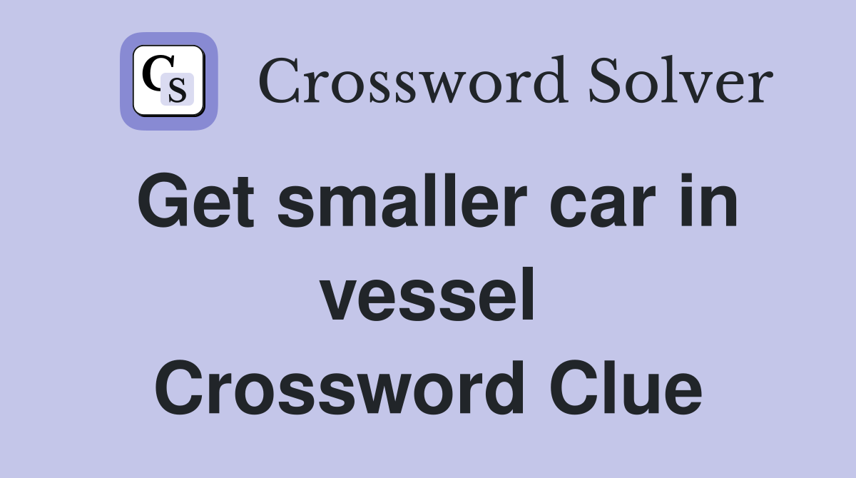 Get smaller car in vessel Crossword Clue