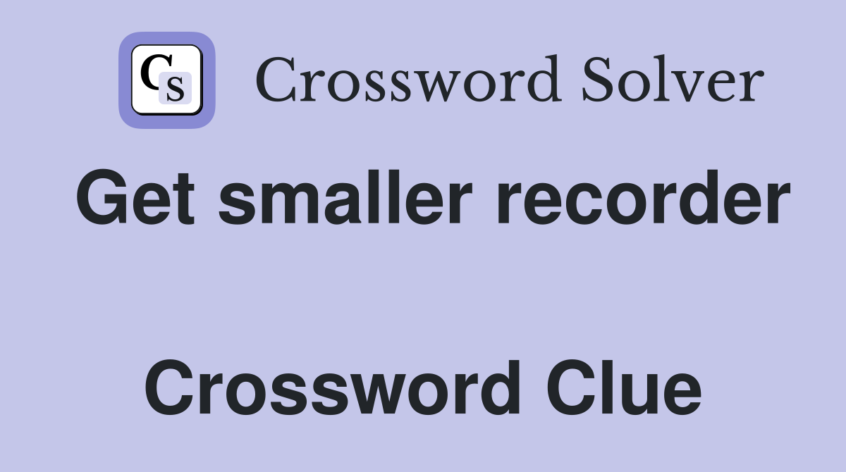 Get smaller recorder  Crossword Clue