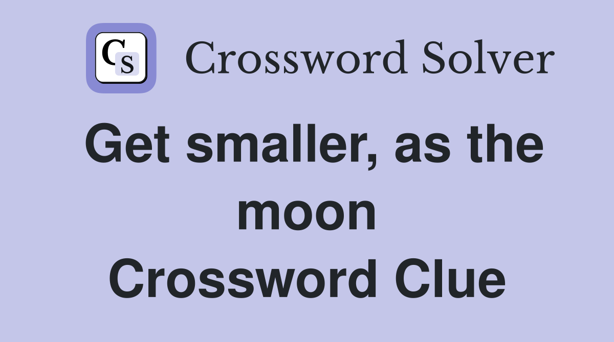 Get smaller, as the moon Crossword Clue
