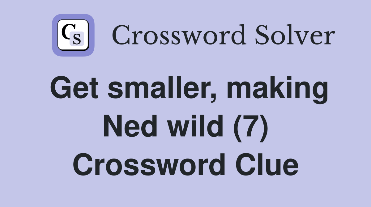 Get smaller, making Ned wild (7) Crossword Clue