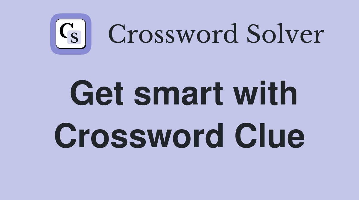 Get smart with Crossword Clue