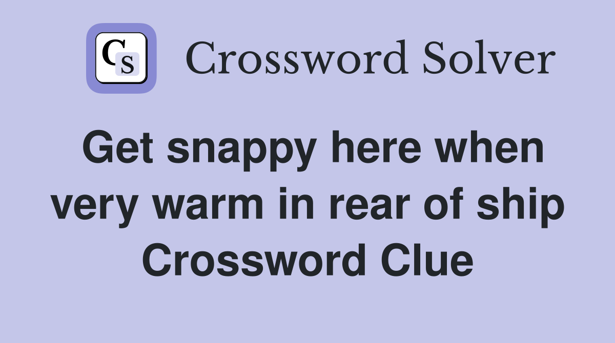 Get snappy here when very warm in rear of ship Crossword Clue