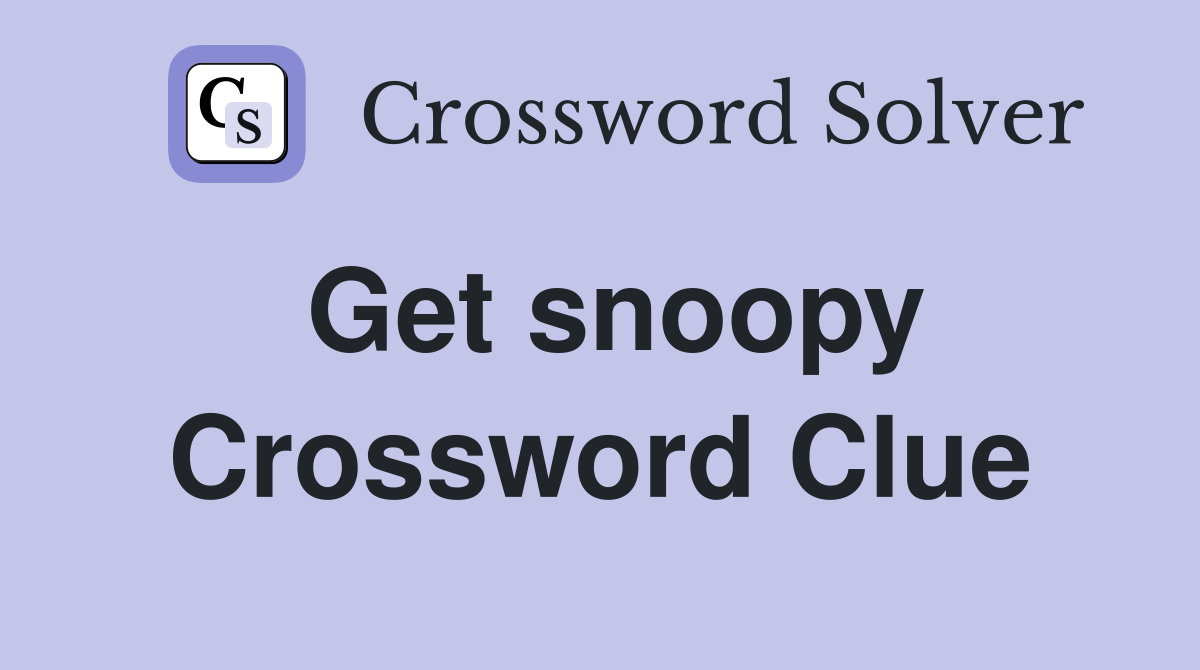 Get snoopy Crossword Clue