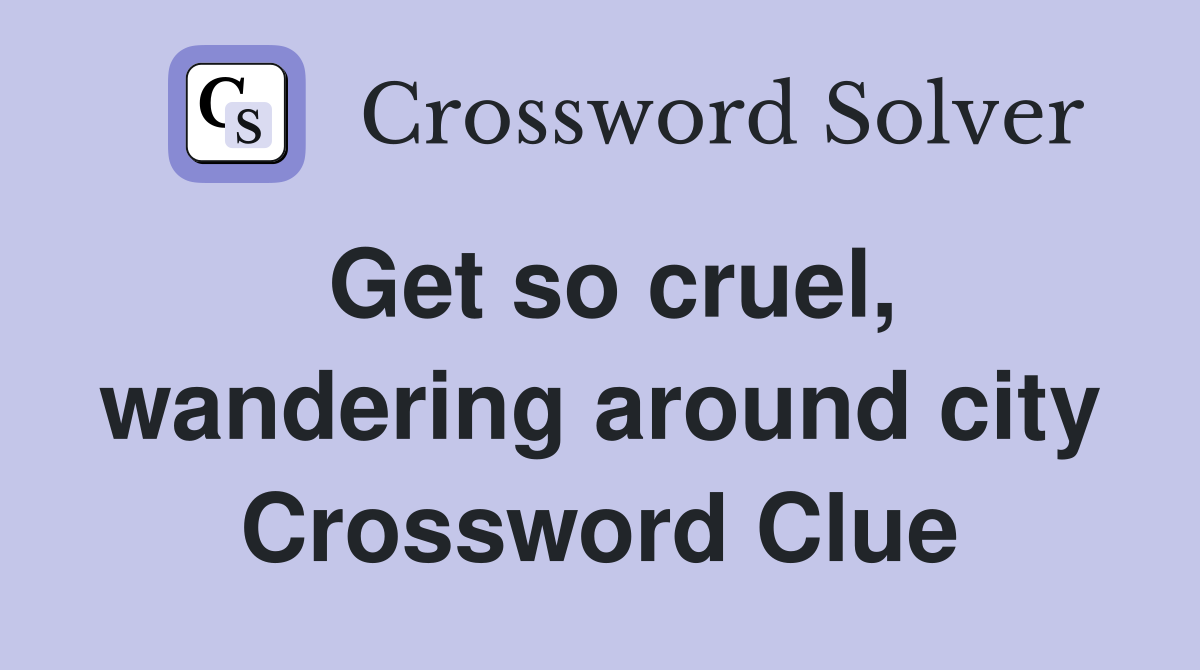 Get so cruel, wandering around city Crossword Clue