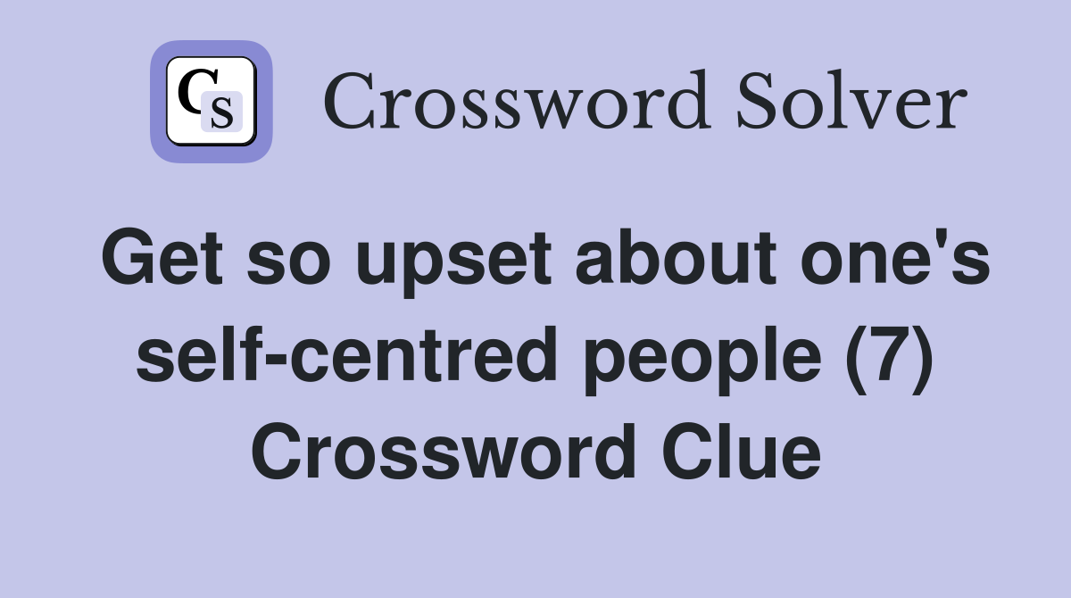 Get so upset about one's self-centred people (7) Crossword Clue