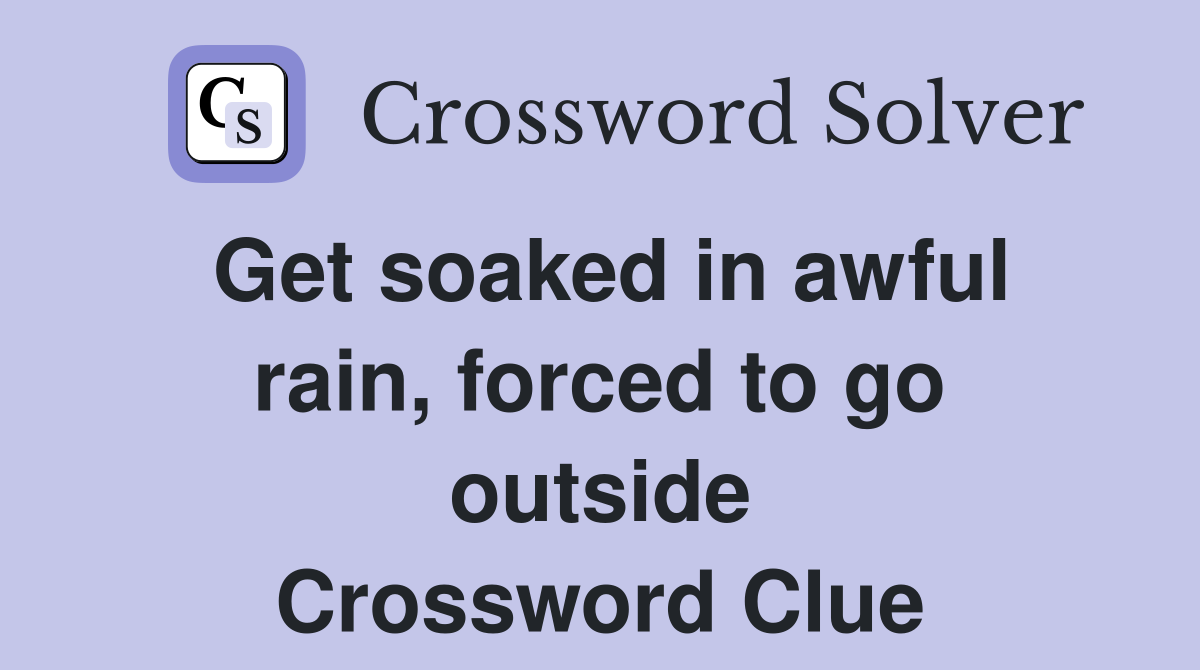 Get soaked in awful rain, forced to go outside Crossword Clue