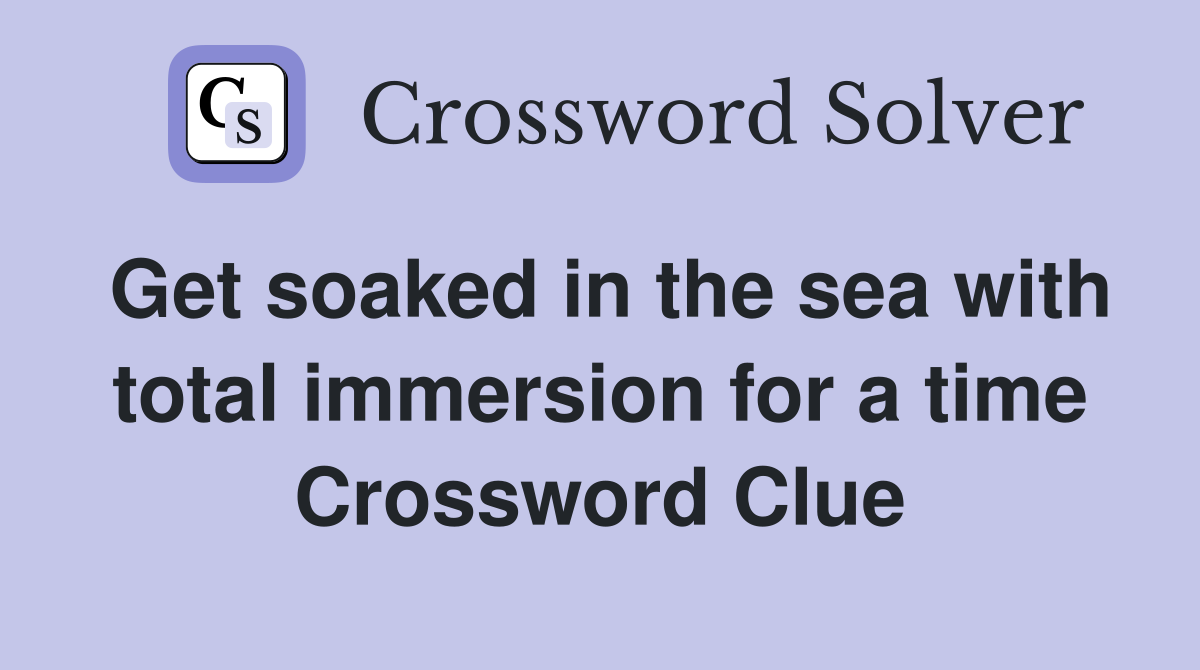 Get soaked in the sea with total immersion for a time Crossword Clue