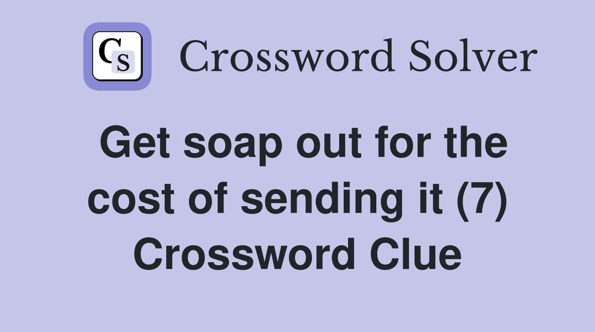 Get soap out for the cost of sending it (7) Crossword Clue